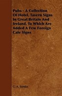 Front cover_Pubs - A Collection Of Hotel, Tavern Signs In Great Britain And Ireland, To Which Are Added A Few Foreign Cafe Signs