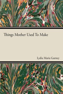 Front cover_Things Mother Used to Make - A Collection of Old Time Recipes, Some Nearly One Hundred Years Old and Never Published Before