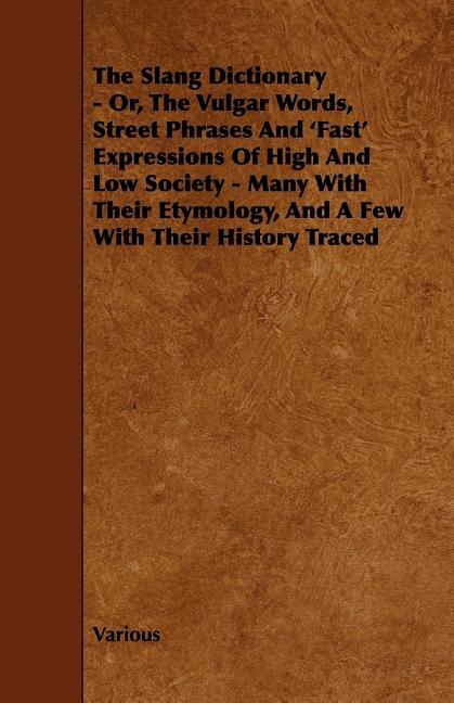 Front cover_The Slang Dictionary - Or, the Vulgar Words, Street Phrases and 'Fast' Expressions of High and Low Society - Many with Their Etymology, and a Few with