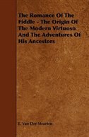 The Romance of the Fiddle - The Origin of the Modern Virtuoso and the Adventures of His Ancestors