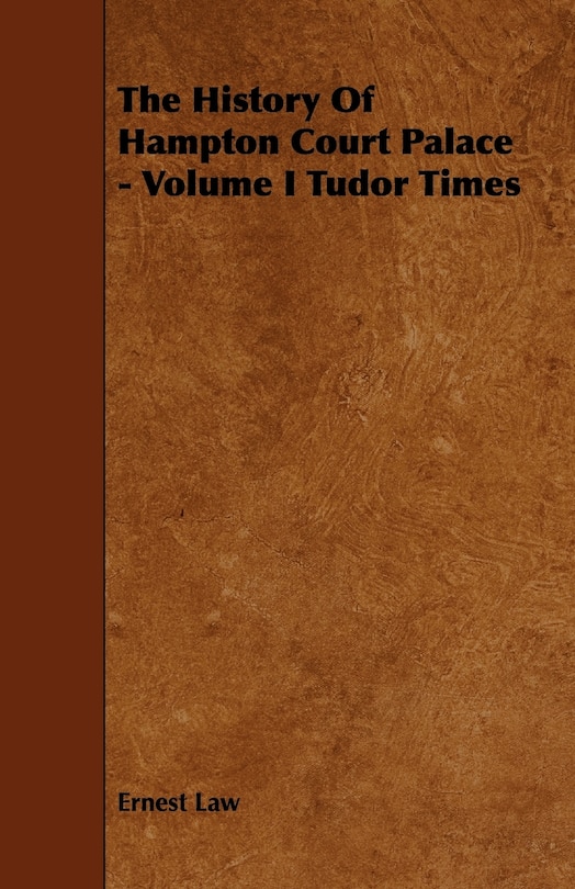 Front cover_The History of Hampton Court Palace - Volume I Tudor Times