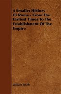 A Smaller History Of Rome - From The Earliest Times To The Establishment Of The Empire
