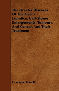 Couverture_The Greater Diseases of the Liver - Jaundice, Gall-Stones, Enlargements, Tumours, and Cancer, and Their Treatment