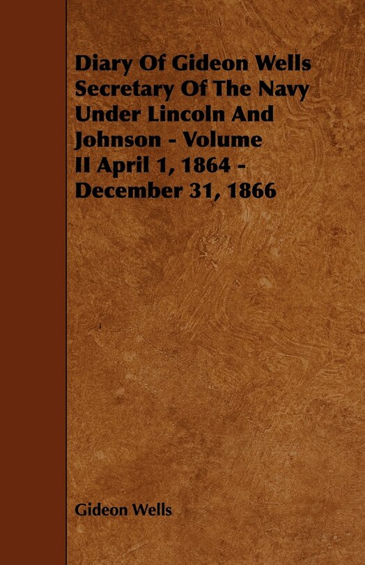 Couverture_Diary of Gideon Wells Secretary of the Navy Under Lincoln and Johnson - Volume II April 1, 1864 - December 31, 1866