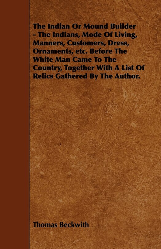 Front cover_The Indian or Mound Builder - The Indians, Mode of Living, Manners, Customers, Dress, Ornaments, Etc. Before the White Man Came to the Country, Togeth