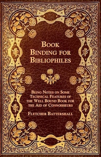 Front cover_Book Binding for Bibliophiles - Being Notes on Some Technical Features of the Well Bound Book for the Aid of Connoisseurs - Together with a Sketch of