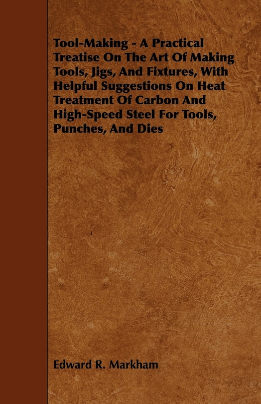 Front cover_Tool-Making - A Practical Treatise on the Art of Making Tools, Jigs, and Fixtures, with Helpful Suggestions on Heat Treatment of Carbon and High-Speed