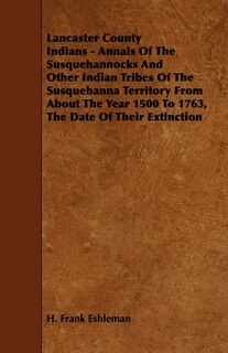 Front cover_Lancaster County Indians - Annals of the Susquehannocks and Other Indian Tribes of the Susquehanna Territory from about the Year 1500 to 1763, the Dat
