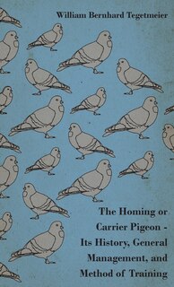 Front cover_The Homing or Carrier Pigeon - Its History, General Management, and Method of Training