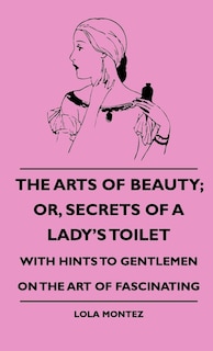 Front cover_The Arts Of Beauty; Or, Secrets Of A Lady's Toilet - With Hints To Gentlemen On The Art Of Fascinating