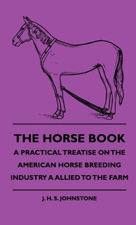 Front cover_The Horse Book - A Practical Treatise On The American Horse Breeding Industry A Allied To The Farm