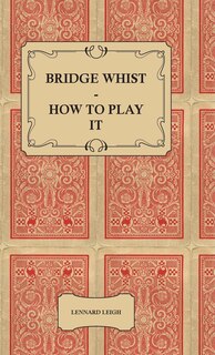 Front cover_Bridge Whist - How to Play it - with Full Direction, Numerous Examples, Analyses, Illustrative Deals, and a Complete Code of Laws, with Notes Indicating the Differing Practices at the Most Prominent Clubs
