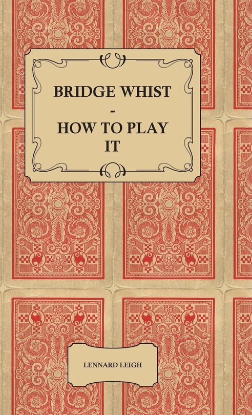 Front cover_Bridge Whist - How to Play it - with Full Direction, Numerous Examples, Analyses, Illustrative Deals, and a Complete Code of Laws, with Notes Indicating the Differing Practices at the Most Prominent Clubs