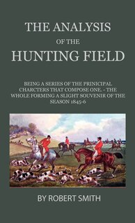Front cover_The Analysis Of The Hunting Field - Being A Series Of Sketches Of The Principal Characters That Compose One. The Whole Forming A Slight Souvenir Of The Season 1845-6