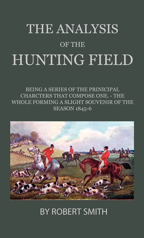 Front cover_The Analysis Of The Hunting Field - Being A Series Of Sketches Of The Principal Characters That Compose One. The Whole Forming A Slight Souvenir Of The Season 1845-6