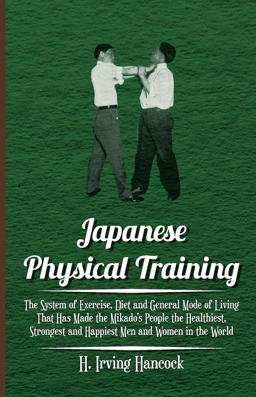 Couverture_Japanese Physical Training - The System of Exercise, Diet and General Mode of Living That Has Made the Mikado's People the Healthiest, Strongest and Happiest Men and Women in the World