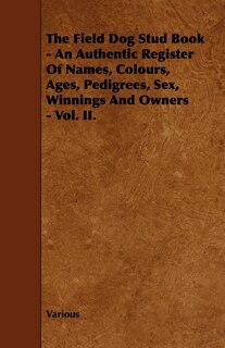 Front cover_The Field Dog Stud Book - An Authentic Register of Names, Colours, Ages, Pedigrees, Sex, Winnings and Owners - Vol. II.
