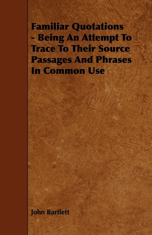 Front cover_Familiar Quotations - Being an Attempt to Trace to Their Source Passages and Phrases in Common Use