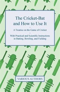 Couverture_The Cricket-Bat and How to Use It - A Treatise on the Game of Cricket - With Practical and Scientific Instructions in Batting, Bowling, and Fielding