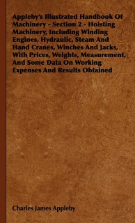 Front cover_Appleby's Illustrated Handbook of Machinery - Section 2 - Hoisting Machinery, Including Winding Engines, Hydraulic, Steam and Hand Cranes, Winches and