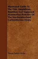 Couverture_Illustrated Guide To The Fish, Amphibian, Reptilian And Supposed Mammalian Remains Of The Northumberland Carboniferous Strata