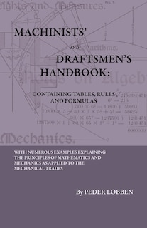 Front cover_Machinists' And Draftsmen's Handbook - Containing Tables, Rules And Formulas - With Numerous Examples Explaining The Principles Of Mathematics And Mechanics As Applied To The Mechanical Trades. Intended As A Reference Book For All Interested In Mechanical