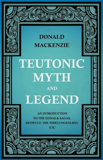 Couverture_Teutonic Myth and Legend - An Introduction to the Eddas & Sagas, Beowulf, The Nibelungenlied, etc