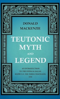 Couverture_Teutonic Myth And Legend - An Introduction To The Eddas & Sagas, Beowulf, The Nibelungenlied, etc