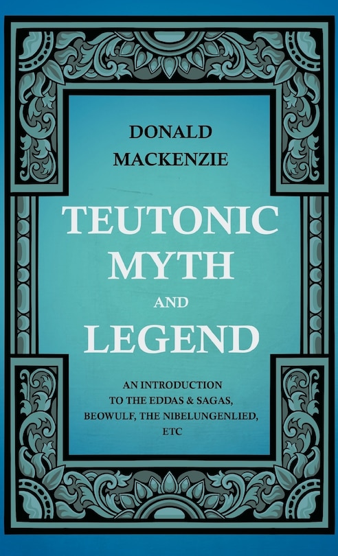 Couverture_Teutonic Myth And Legend - An Introduction To The Eddas & Sagas, Beowulf, The Nibelungenlied, etc
