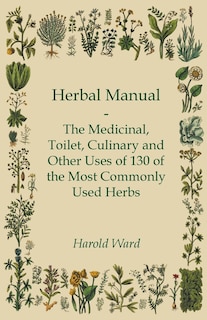 Front cover_Herbal Manual - The Medicinal, Toilet, Culinary and Other Uses of 130 of the Most Commonly Used Herbs