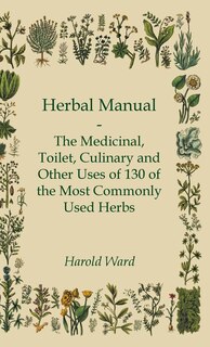 Front cover_Herbal Manual - The Medicinal, Toilet, Culinary and Other Uses of 130 of the Most Commonly Used Herbs