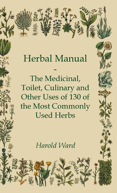 Front cover_Herbal Manual - The Medicinal, Toilet, Culinary and Other Uses of 130 of the Most Commonly Used Herbs