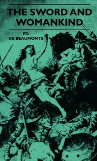 Couverture_The Sword And Womankind - Being A Study Of The Influence Of 'The Queen Of Weapons' Upon The Moral And Social Status Of Women