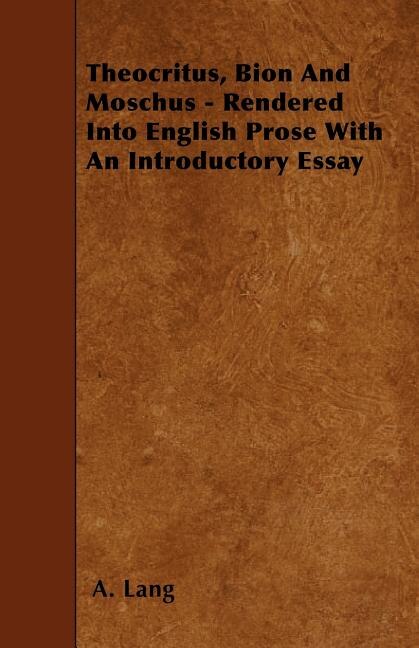 Theocritus, Bion and Moschus - Rendered Into English Prose with an Introductory Essay