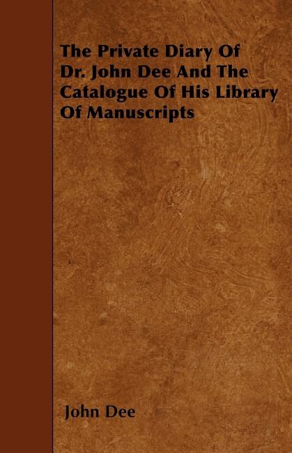 The Private Diary of Dr. John Dee and the Catalogue of His Library of Manuscripts