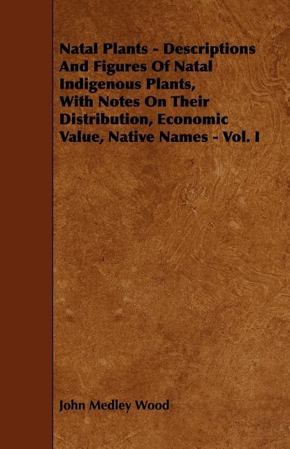 Couverture_Natal Plants - Descriptions and Figures of Natal Indigenous Plants, with Notes on Their Distribution, Economic Value, Native Names - Vol. I