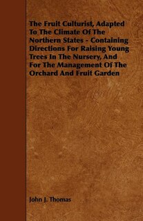 The Fruit Culturist, Adapted to the Climate of the Northern States - Containing Directions for Raising Young Trees in the Nursery, and for the Managem