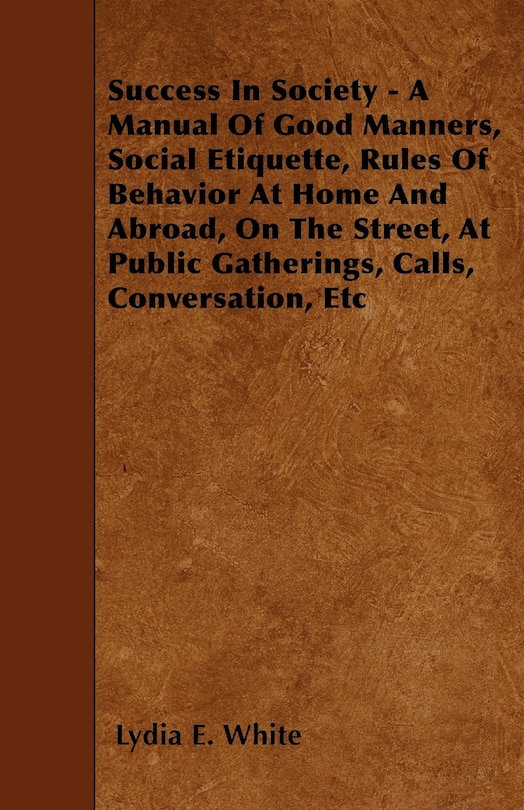 Front cover_Success in Society - A Manual of Good Manners, Social Etiquette, Rules of Behavior at Home and Abroad, on the Street, at Public Gatherings, Calls, Con