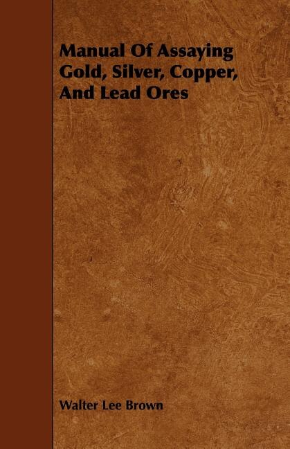 Manual Of Assaying Gold, Silver, Copper, And Lead Ores