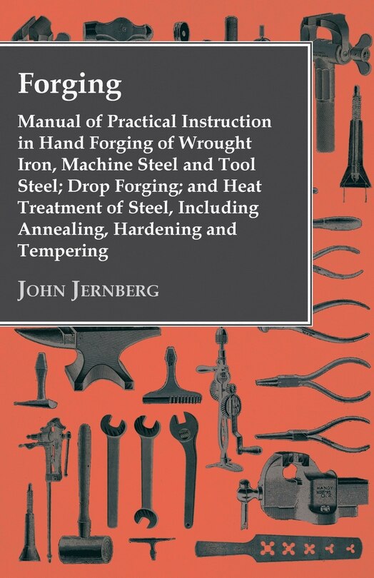 Couverture_Forging - Manual Of Practical Instruction In Hand Forging Of Wrought Iron, Machine Steel And Tool Steel; Drop Forging; And Heat Treatment Of Steel, Including Annealing, Hardening And Tempering