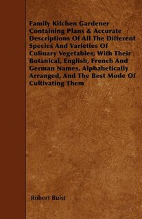 Family Kitchen Gardener Containing Plans & Accurate Descriptions Of All The Different Species And Varieties Of Culinary Vegetables; With Their Botanical, English, French And German Names, Alphabetically Arranged, And The Best Mode Of Cultivating Them