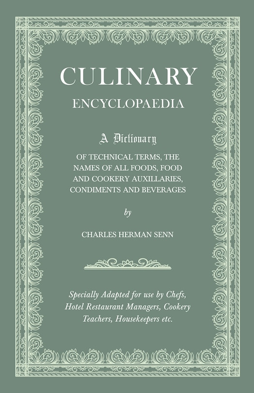 Culinary Encyclopaedia;A Dictionary of Technical Terms, the Names of All Foods, Food and Cookery Auxillaries, Condiments and Beverages - Specially Adapted for use by Chefs, Hotel Restaurant Managers, Cookery Teachers, Housekeepers etc.: A Dictionary of Technical Terms, the Names of All Foods, Food and Cookery Auxillaries, Condiments and Beverages - Specially Adapted for Use by Chefs, Hotel Restaurant Managers, Cookery Teachers, Housekeepers Etc.