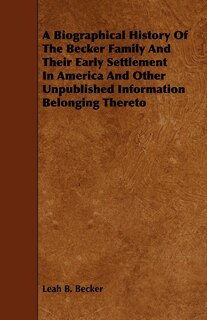 Couverture_A Biographical History Of The Becker Family And Their Early Settlement In America And Other Unpublished Information Belonging Thereto