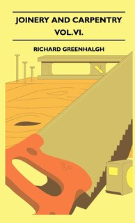 Front cover_Joinery And Carpentry - A Practical And Authoritative Guide Dealing With All Branches Of The Craft Of Woodworking - Vol. VI.