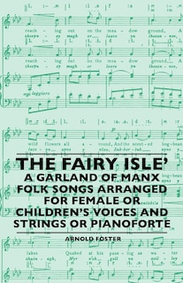 Front cover_The Fairy Isle' A Garland Of Manx Folk Songs Arranged For Female Or Children's Voices And Strings Or Pianoforte
