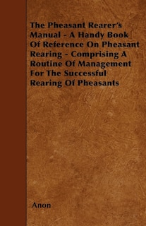 Couverture_The Pheasant Rearer's Manual - A Handy Book Of Reference On Pheasant Rearing - Comprising A Routine Of Management For The Successful Rearing Of Pheasants