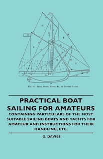 Couverture_Practical Boat Sailing For Amateurs - Containing Particulars Of The Most Suitable Sailing Boats And Yachts For Amateur And Instructions For Their Handling, Etc.
