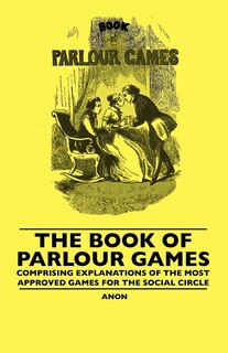 Front cover_The Book Of Parlour Games - Comprising Explanations Of The Most Approved Games For The Social Circle