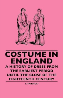 Couverture_Costume In England - A History Of Dress From The Earliest Period Until The Close Of The Eighteenth Century