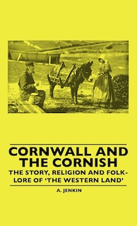 Couverture_Cornwall And The Cornish - The Story, Religion And Folk-Lore Of 'The Western Land'
